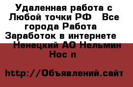 Удаленная работа с Любой точки РФ - Все города Работа » Заработок в интернете   . Ненецкий АО,Нельмин Нос п.